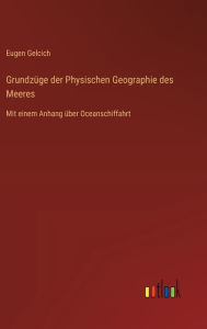 Title: Grundzï¿½ge der Physischen Geographie des Meeres: Mit einem Anhang ï¿½ber Oceanschiffahrt, Author: Eugen Gelcich