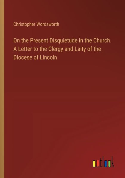 On the Present Disquietude Church. A Letter to Clergy and Laity of Diocese Lincoln