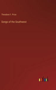 Title: Songs of the Southwest, Author: Theodore F Price