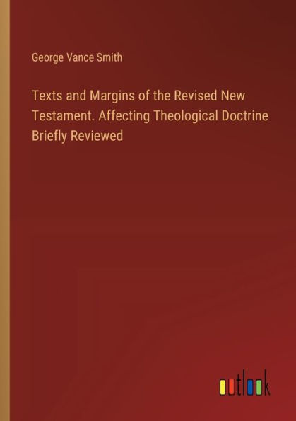 Texts and Margins of the Revised New Testament. Affecting Theological Doctrine Briefly Reviewed