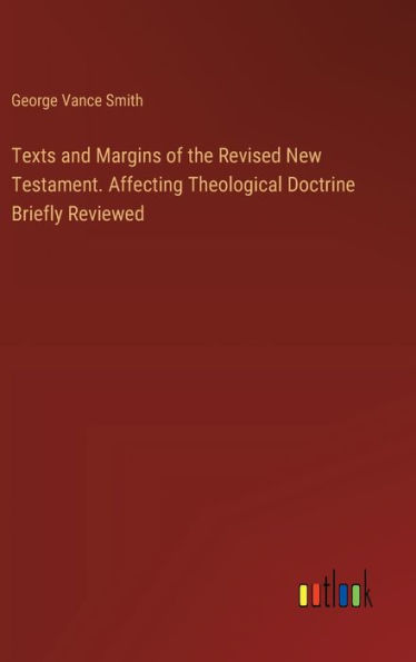 Texts and Margins of the Revised New Testament. Affecting Theological Doctrine Briefly Reviewed