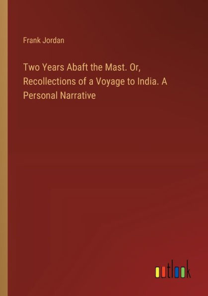 Two Years Abaft the Mast. Or, Recollections of A Voyage to India. Personal Narrative