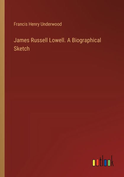 James Russell Lowell. A Biographical Sketch