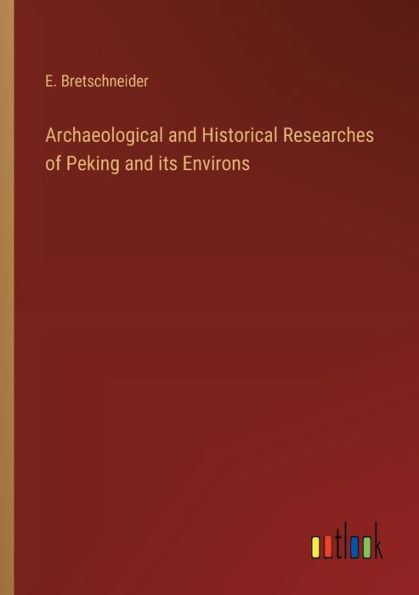 Archaeological and Historical Researches of Peking its Environs