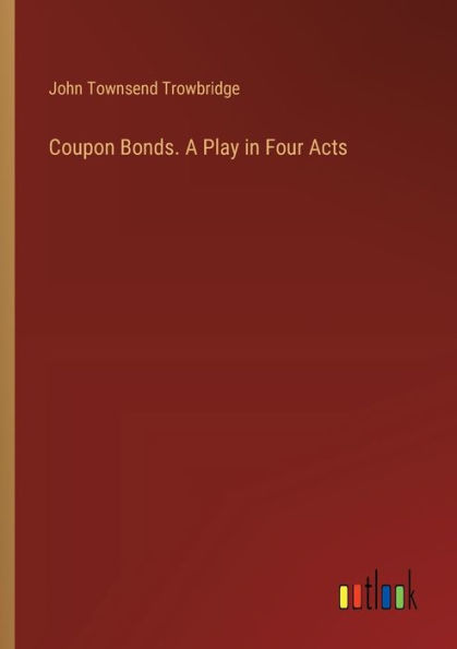 Coupon Bonds. A Play Four Acts