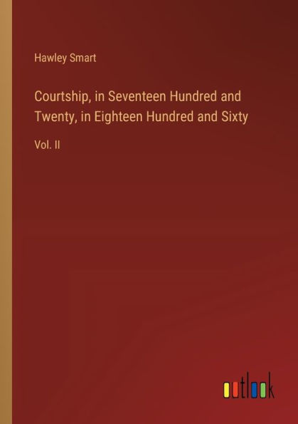 Courtship, in Seventeen Hundred and Twenty, in Eighteen Hundred and Sixty: Vol. II