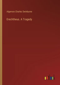 Title: Erechtheus. A Tragedy, Author: Algernon Charles Swinburne