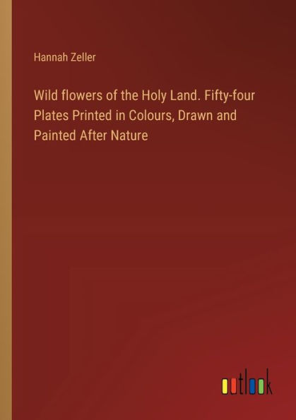 Wild flowers of the Holy Land. Fifty-four Plates Printed Colours, Drawn and Painted After Nature