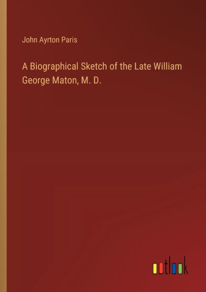 A Biographical Sketch of the Late William George Maton, M. D.