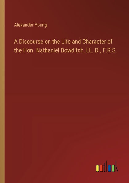 A Discourse on the Life and Character of Hon. Nathaniel Bowditch, LL. D., F.R.S.