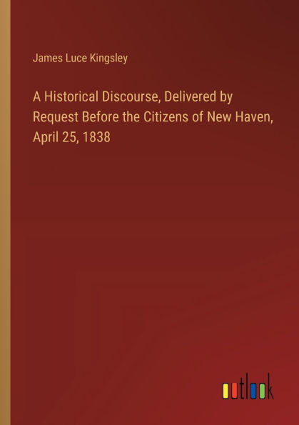 A Historical Discourse, Delivered by Request Before the Citizens of New Haven, April 25, 1838