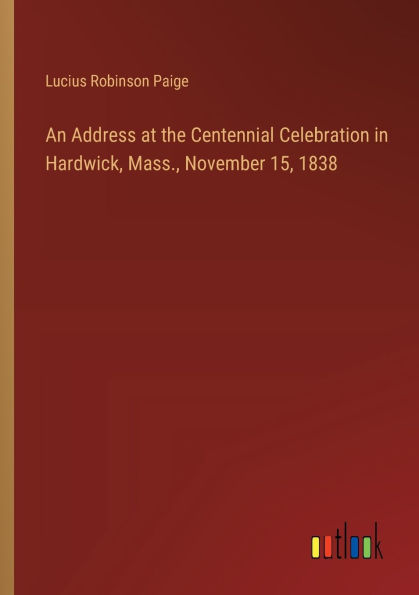 An Address at the Centennial Celebration Hardwick, Mass., November 15, 1838