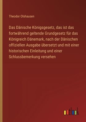das Dï¿½nische Kï¿½nigsgesetz, ist fortwï¿½hrend geltende Grundgesetz fï¿½r Kï¿½nigreich Dï¿½nemark, nach der Dï¿½nischen offiziellen Ausgabe ï¿½bersetzt und mit einer historischen Einleitung Schlussbemerkung versehen