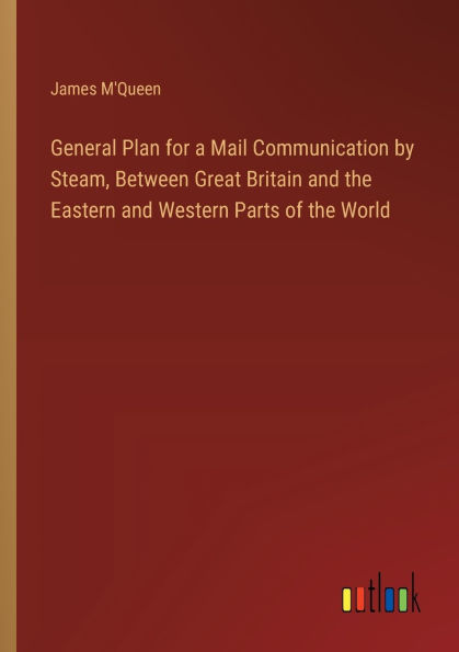 General Plan for a Mail Communication by Steam, Between Great Britain and the Eastern Western Parts of World