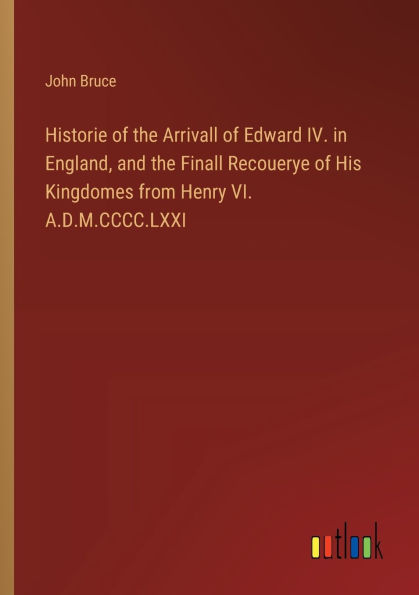 Historie of the Arrivall Edward IV. England, and Finall Recouerye His Kingdomes from Henry VI. A.D.M.CCCC.LXXI