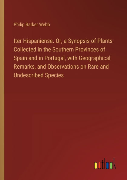Iter Hispaniense. Or, a Synopsis of Plants Collected the Southern Provinces Spain and Portugal, with Geographical Remarks, Observations on Rare Undescribed Species