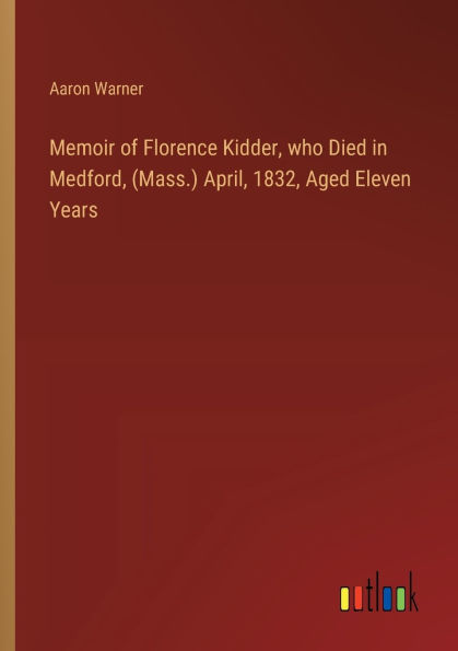 Memoir of Florence Kidder, who Died Medford, (Mass.) April, 1832, Aged Eleven Years