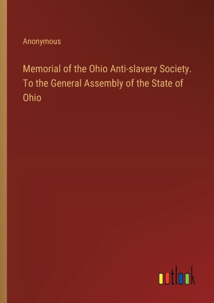 Memorial of the Ohio Anti-slavery Society. To the General Assembly of the State of Ohio