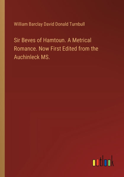 Sir Beves of Hamtoun. A Metrical Romance. Now First Edited from the Auchinleck MS.