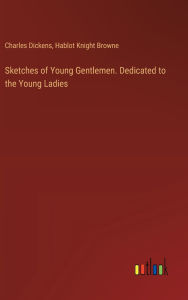 Title: Sketches of Young Gentlemen. Dedicated to the Young Ladies, Author: Charles Dickens