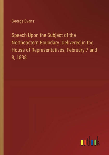 Speech Upon the Subject of Northeastern Boundary. Delivered House Representatives, February 7 and 8, 1838