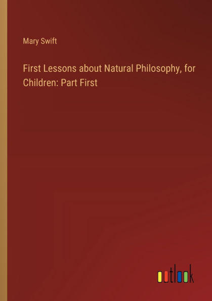 First Lessons about Natural Philosophy, for Children: Part First