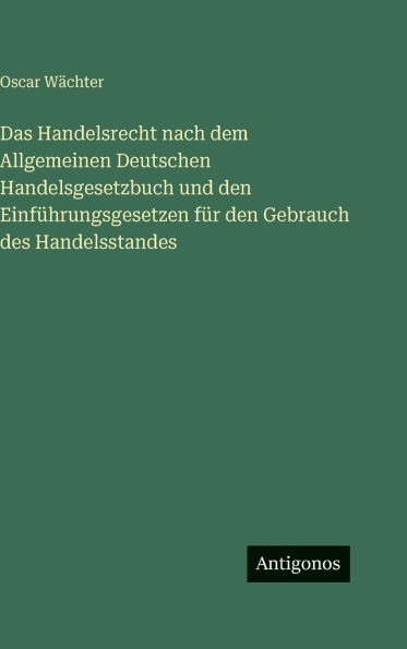 Das Handelsrecht nach dem Allgemeinen Deutschen Handelsgesetzbuch und den EinfÃ¯Â¿Â½hrungsgesetzen fÃ¯Â¿Â½r den Gebrauch des Handelsstandes