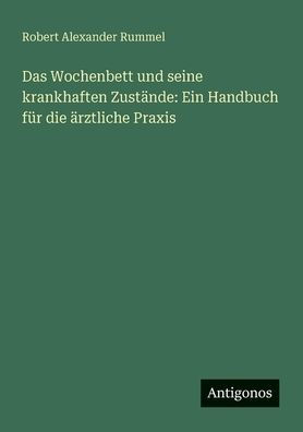 Das Wochenbett und seine krankhaften ZustÃ¯Â¿Â½nde: Ein Handbuch fÃ¯Â¿Â½r die Ã¯Â¿Â½rztliche Praxis