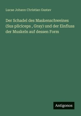 Der Schadel des Maskenschweines (Sus pliciceps, Gray) und der Einfluss der Muskeln auf dessen Form