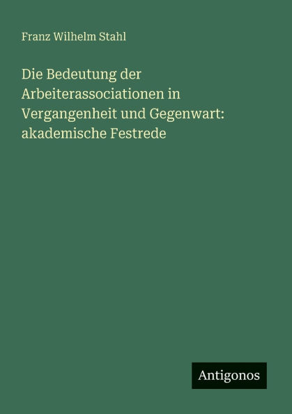 Die Bedeutung der Arbeiterassociationen Vergangenheit und Gegenwart: akademische Festrede