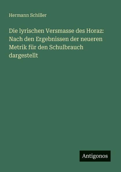 Die lyrischen Versmasse des Horaz: Nach den Ergebnissen der neueren Metrik fï¿½r den Schulbrauch dargestellt
