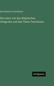 Title: Die Lehre von den Elliptischen Integralen und den Theta-Functionen, Author: Karl Heinrich Schellbach