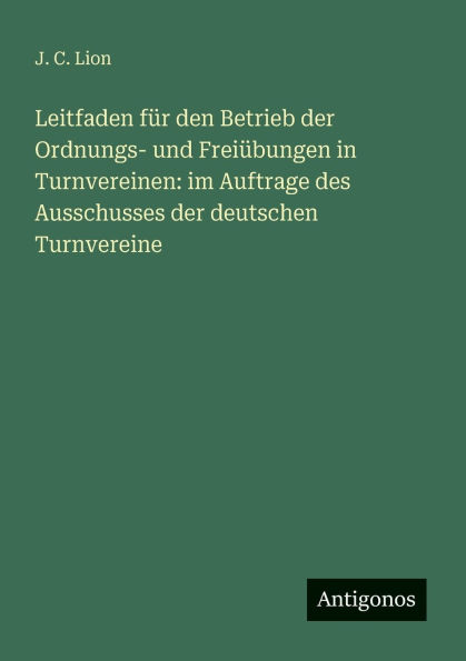 Leitfaden f�r den Betrieb der Ordnungs- und Frei�bungen Turnvereinen: im Auftrage des Ausschusses deutschen Turnvereine