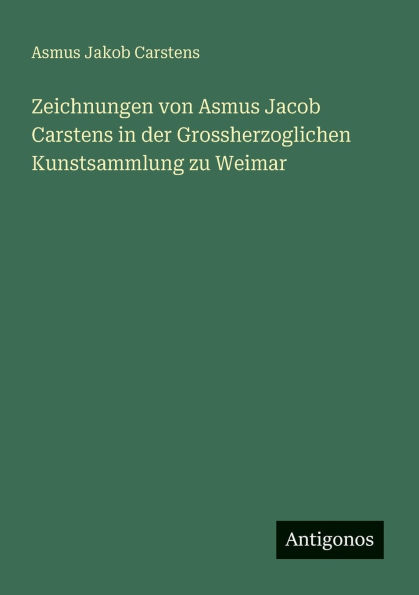 Zeichnungen von Asmus Jacob Carstens der Grossherzoglichen Kunstsammlung zu Weimar