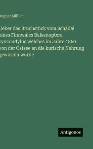 Title: Ueber das Bruchstï¿½ck vom Schï¿½del eines Finnwales Balaenoptera syncondylus welches im Jahre 1860 von der Ostsee an die kurische Nehrung geworfen wurde, Author: August Mïller
