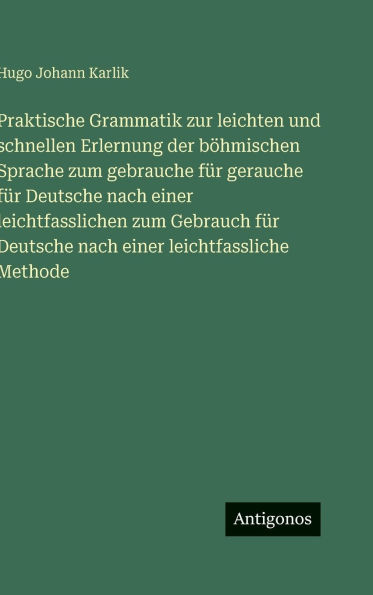 Praktische Grammatik zur leichten und schnellen Erlernung der b�hmischen Sprache zum gebrauche f�r gerauche f�r Deutsche nach einer leichtfasslichen zum Gebrauch f�r Deutsche nach einer leichtfassliche Methode