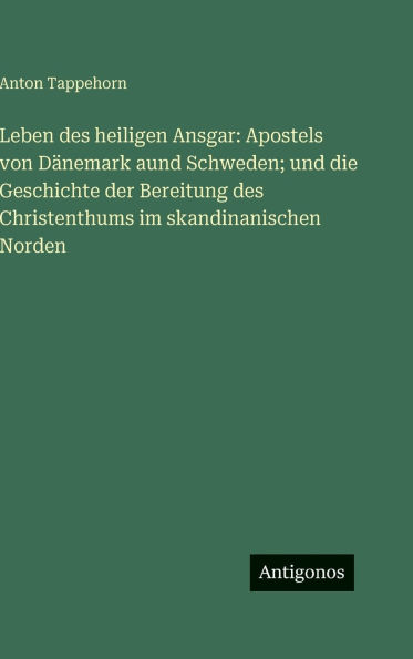Leben des heiligen Ansgar: Apostels von DÃ¯Â¿Â½nemark aund Schweden; und die Geschichte der Bereitung des Christenthums im skandinanischen Norden