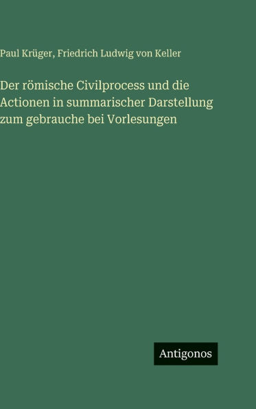 Der rÃ¯Â¿Â½mische Civilprocess und die Actionen in summarischer Darstellung zum gebrauche bei Vorlesungen