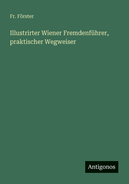Illustrirter Wiener FremdenfÃ¯Â¿Â½hrer, praktischer Wegweiser