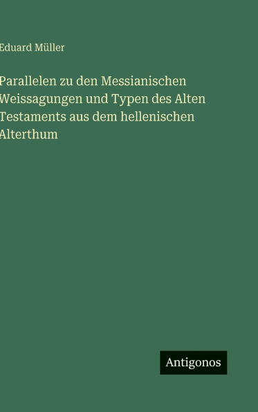 Parallelen zu den Messianischen Weissagungen und Typen des Alten Testaments aus dem hellenischen Alterthum