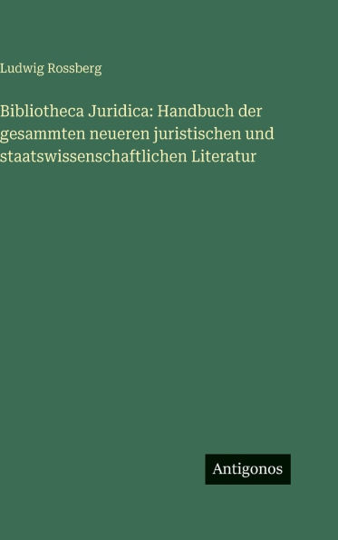 Bibliotheca Juridica: Handbuch der gesammten neueren juristischen und staatswissenschaftlichen Literatur