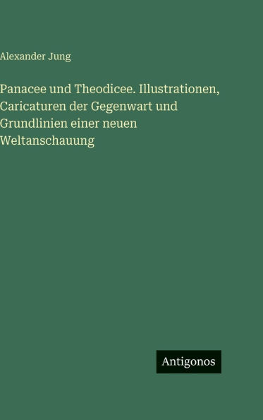 Panacee und Theodicee. Illustrationen, Caricaturen der Gegenwart und Grundlinien einer neuen Weltanschauung