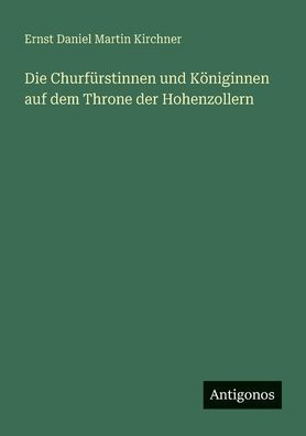Die ChurfÃ¯Â¿Â½rstinnen und KÃ¯Â¿Â½niginnen auf dem Throne der Hohenzollern