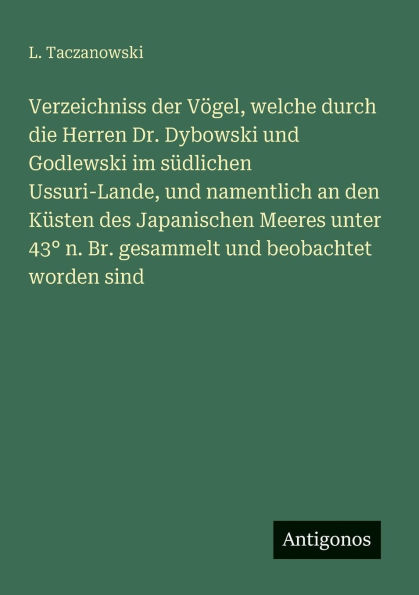 Verzeichniss der Vï¿½gel, welche durch die Herren Dr. Dybowski und Godlewski im sï¿½dlichen Ussuri-Lande, und namentlich an den Kï¿½sten des Japanischen Meeres unter 43ï¿½ n. Br. gesammelt und beobachtet worden sind