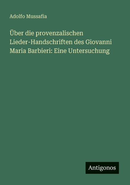 Ã¯Â¿Â½ber die provenzalischen Lieder-Handschriften des Giovanni Maria Barbieri: Eine Untersuchung