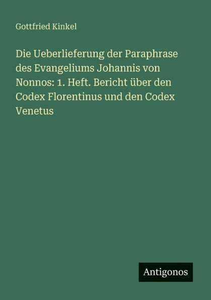 Die Ueberlieferung der Paraphrase des Evangeliums Johannis von Nonnos: 1. Heft. Bericht Ã¯Â¿Â½ber den Codex Florentinus und Venetus