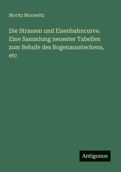 Die Strassen und Eisenbahncurve. Eine Sammlung neuester Tabellen zum Behufe des Bogenaussteckens, etc