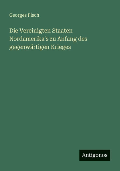 Die Vereinigten Staaten Nordamerika's zu Anfang des gegenwï¿½rtigen Krieges