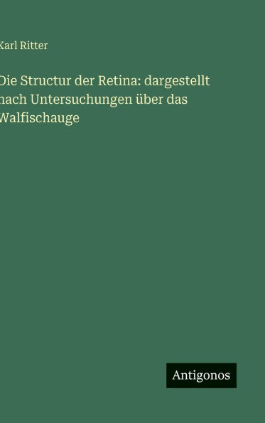 Die Structur der Retina: dargestellt nach Untersuchungen ï¿½ber das Walfischauge