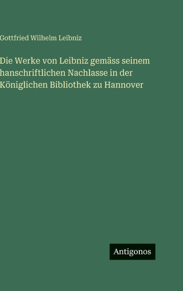Die Werke von Leibniz gemÃ¯Â¿Â½ss seinem hanschriftlichen Nachlasse in der KÃ¯Â¿Â½niglichen Bibliothek zu Hannover